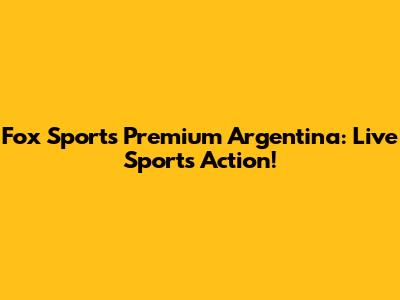 Fox Sports Premium Argentina: Live Sports Action!