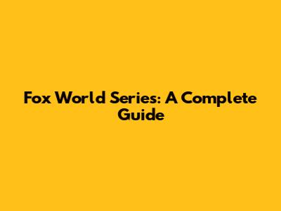 Fox World Series: A Complete Guide