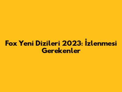 Fox Yeni Dizileri 2023: İzlenmesi Gerekenler