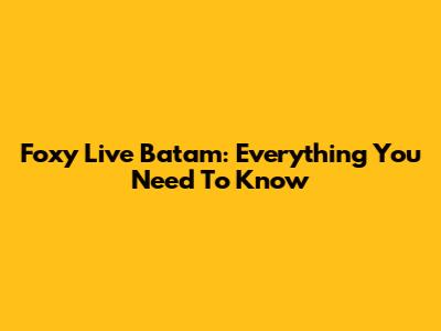 Foxy Live Batam: Everything You Need To Know
