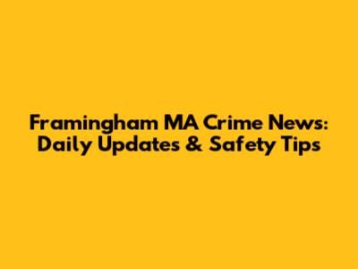 Framingham MA Crime News: Daily Updates & Safety Tips