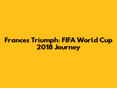 France's Triumph: FIFA World Cup 2018 Journey