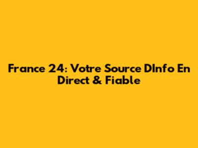 France 24: Votre Source D'Info En Direct & Fiable