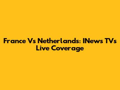 France Vs Netherlands: INews TV's Live Coverage