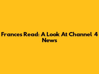 Frances Read: A Look At Channel 4 News