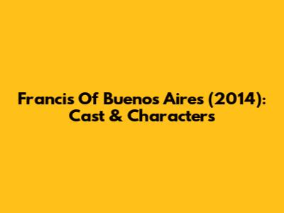 Francis Of Buenos Aires (2014): Cast & Characters