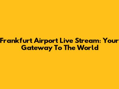 Frankfurt Airport Live Stream: Your Gateway To The World
