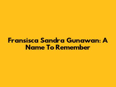 Fransisca Sandra Gunawan: A Name To Remember