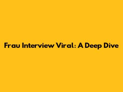 Frau Interview Viral: A Deep Dive