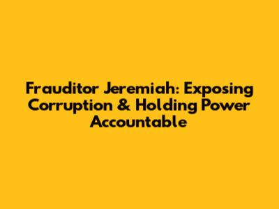 Frauditor Jeremiah: Exposing Corruption & Holding Power Accountable