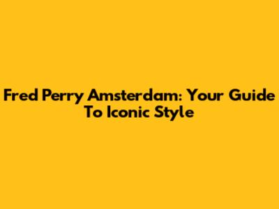 Fred Perry Amsterdam: Your Guide To Iconic Style