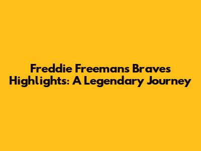 Freddie Freeman's Braves Highlights: A Legendary Journey