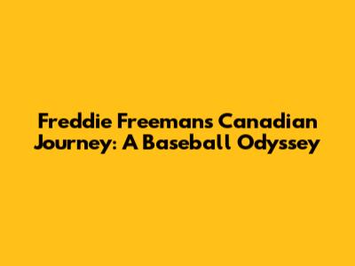Freddie Freeman's Canadian Journey: A Baseball Odyssey