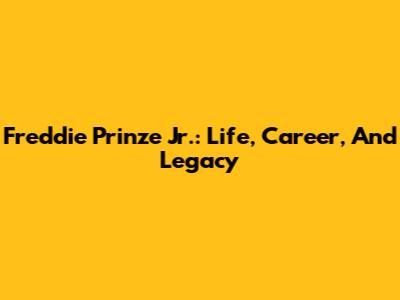Freddie Prinze Jr.: Life, Career, And Legacy