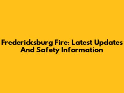 Fredericksburg Fire: Latest Updates And Safety Information
