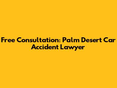 Free Consultation: Palm Desert Car Accident Lawyer