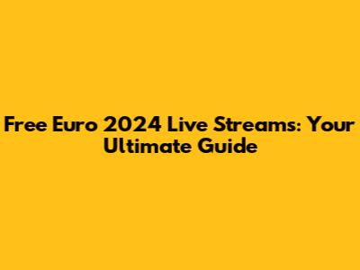 Free Euro 2024 Live Streams: Your Ultimate Guide