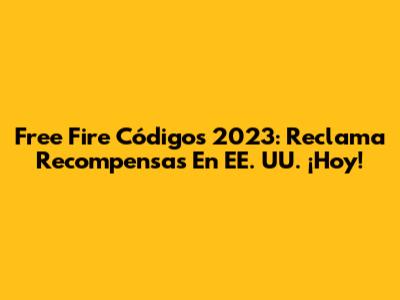Free Fire Códigos 2023: Reclama Recompensas En EE. UU. ¡Hoy!