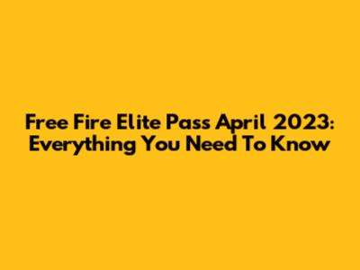 Free Fire Elite Pass April 2023: Everything You Need To Know