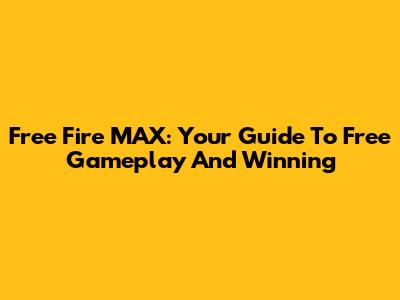 Free Fire MAX: Your Guide To Free Gameplay And Winning