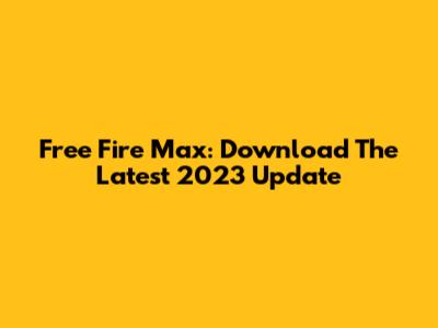 Free Fire Max: Download The Latest 2023 Update