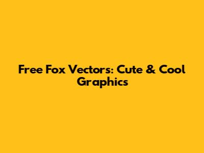 Free Fox Vectors: Cute & Cool Graphics