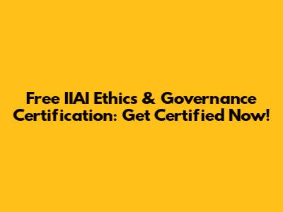 Free IIAI Ethics & Governance Certification: Get Certified Now!