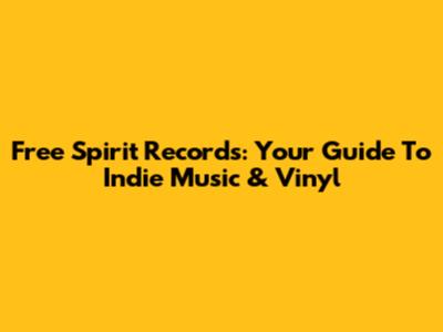 Free Spirit Records: Your Guide To Indie Music & Vinyl