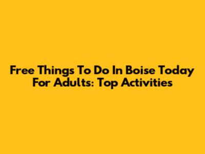 Free Things To Do In Boise Today For Adults: Top Activities