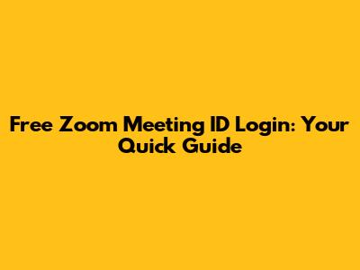 Free Zoom Meeting ID Login: Your Quick Guide
