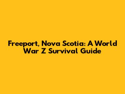 Freeport, Nova Scotia: A World War Z Survival Guide