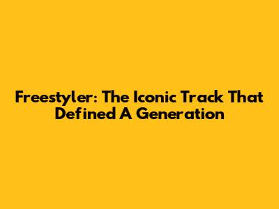 Freestyler: The Iconic Track That Defined A Generation