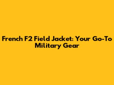 French F2 Field Jacket: Your Go-To Military Gear