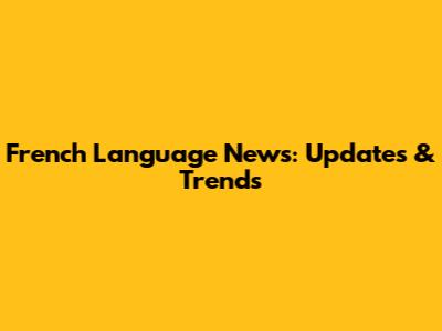 French Language News: Updates & Trends