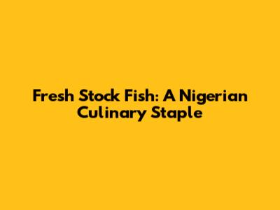 Fresh Stock Fish: A Nigerian Culinary Staple