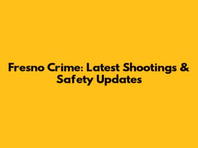 Fresno Crime: Latest Shootings & Safety Updates