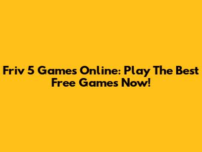 Friv 5 Games Online: Play The Best Free Games Now!