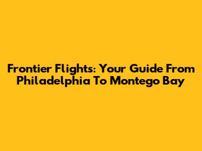 Frontier Flights: Your Guide From Philadelphia To Montego Bay
