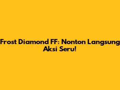 Frost Diamond FF: Nonton Langsung Aksi Seru!