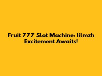 Fruit 777 Slot Machine: Iilmzh Excitement Awaits!