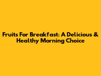 Fruits For Breakfast: A Delicious & Healthy Morning Choice