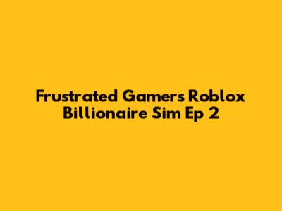 Frustrated Gamer's Roblox Billionaire Sim Ep 2