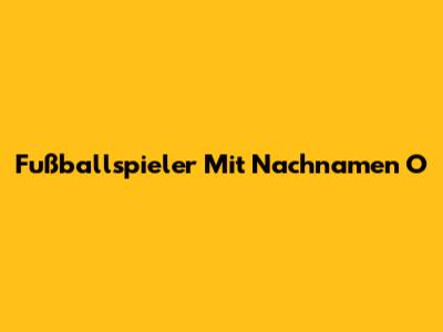 Fußballspieler Mit Nachnamen O