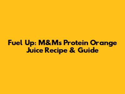 Fuel Up: M&M's Protein Orange Juice Recipe & Guide