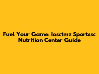 Fuel Your Game: Iosctmz Sportssc Nutrition Center Guide
