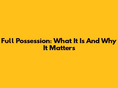 Full Possession: What It Is And Why It Matters