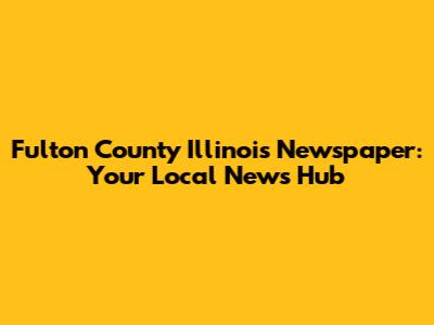 Fulton County Illinois Newspaper: Your Local News Hub
