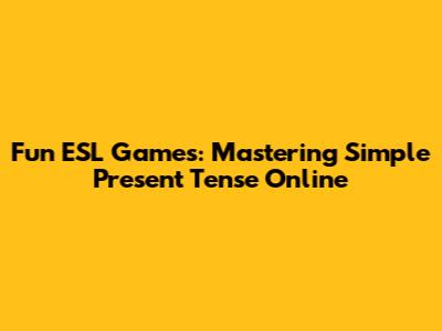 Fun ESL Games: Mastering Simple Present Tense Online