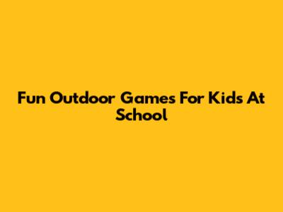 Fun Outdoor Games For Kids At School