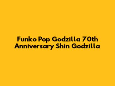 Funko Pop Godzilla 70th Anniversary Shin Godzilla